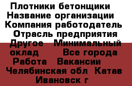 Плотники-бетонщики › Название организации ­ Компания-работодатель › Отрасль предприятия ­ Другое › Минимальный оклад ­ 1 - Все города Работа » Вакансии   . Челябинская обл.,Катав-Ивановск г.